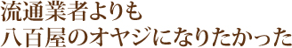 流通業者よりも八百屋のオヤジになりたかった