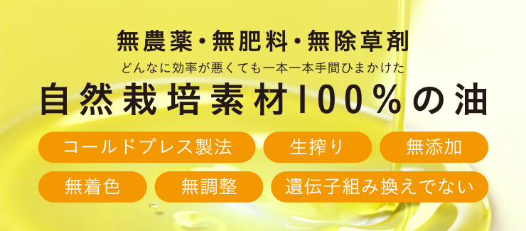 無農薬・無肥料・無除草剤 どんなに効率が悪くても一本一本手間ひまかけた 自然栽培素材100%の油